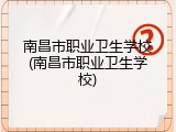 南昌市职业卫生学校(南昌市职业卫生学校)