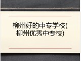 柳州好的中专学校(柳州优秀中专校)