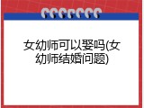 女幼师可以娶吗(女幼师结婚问题)