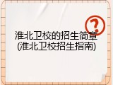 淮北卫校的招生简章(淮北卫校招生指南)