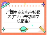 广西中专幼师学校报名(广西中专幼师学校招生)