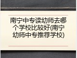 南宁中专读幼师去哪个学校比较好(南宁幼师中专推荐学校)