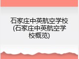 石家庄中英航空学校(石家庄中英航空学校概览)