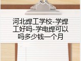 河北焊工学校-学焊工好吗-学电焊可以吗多少钱一个月