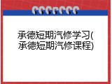 承德短期汽修学习(承德短期汽修课程)