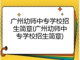 广州幼师中专学校招生简章(广州幼师中专学校招生简章)