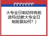 大专全日制幼师有前途吗(幼教大专全日制前景如何？)
