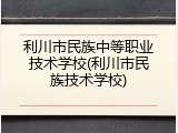 利川市民族中等职业技术学校(利川市民族技术学校)