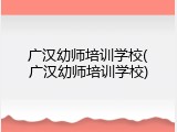 广汉幼师培训学校(广汉幼师培训学校)