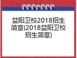 益阳卫校2018招生简章(2018益阳卫校招生简章)