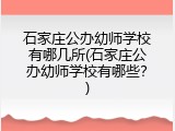 石家庄公办幼师学校有哪几所(石家庄公办幼师学校有哪些？)