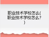职业技术学校怎么(职业技术学校怎么？)