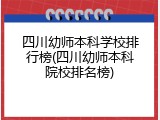 四川幼师本科学校排行榜(四川幼师本科院校排名榜)
