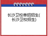 长沙卫校单招招生(长沙卫校招生)