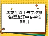 黑龙江省中专学校排名(黑龙江中专学校排行)