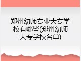 郑州幼师专业大专学校有哪些(郑州幼师大专学校名单)