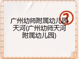广州幼师附属幼儿园天河(广州幼师天河附属幼儿园)