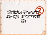 温州幼师学校推荐(温州幼儿师范学校推荐)