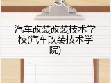 汽车改装改装技术学校(汽车改装技术学院)