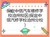 保定中信汽车维修学校沧州校区(保定中信汽修学校沧州分校)