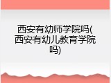 西安有幼师学院吗(西安有幼儿教育学院吗)