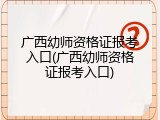 广西幼师资格证报考入口(广西幼师资格证报考入口)