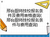 邢台厨师技校报名条件及费用表格查询(邢台厨师技校报名条件与费用查询)