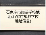 石家庄市旅游学校地址(石家庄旅游学校地址信息)