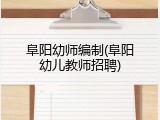 阜阳幼师编制(阜阳幼儿教师招聘)