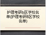 护理考研b区学校名单(护理考研B区学校名单)