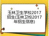 玉林卫生学校2017招生(玉林卫校2017年招生信息)