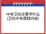 中专卫校主要学什么(卫校中专课程内容)