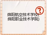 绵阳航空技术学校(绵阳职业技术学院)