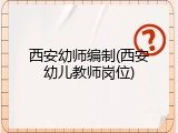 西安幼师编制(西安幼儿教师岗位)