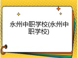 永州中职学校(永州中职学校)