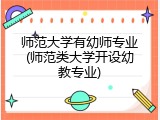 师范大学有幼师专业(师范类大学开设幼教专业)