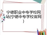 宁德职业中专学校网站(宁德中专学校官网)