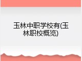玉林中职学校有(玉林职校概览)