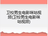 卫校男生电影咪咕视频(卫校男生电影咪咕视频)