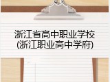 浙江省高中职业学校(浙江职业高中学府)