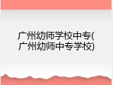 广州幼师学校中专(广州幼师中专学校)