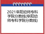 2021阜阳幼师专科学院分数线(阜阳幼师专科学院分数线)