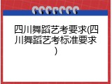 四川舞蹈艺考要求(四川舞蹈艺考标准要求)