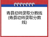 青县幼师录取分数线(青县幼师录取分数线)