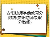安阳幼师学前教育分数线(安阳幼师录取分数线)