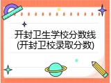开封卫生学校分数线(开封卫校录取分数)