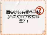 西安幼师有哪些学校(西安幼师学校有哪些？)
