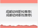成都幼师职校推荐(成都幼师职校推荐)