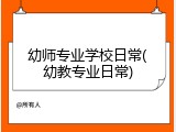 幼师专业学校日常(幼教专业日常)