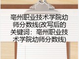亳州职业技术学院幼师分数线(改写后的关键词：亳州职业技术学院幼师分数线)